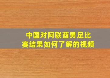 中国对阿联酋男足比赛结果如何了解的视频