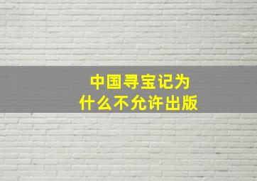 中国寻宝记为什么不允许出版