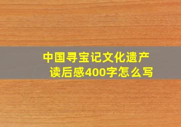 中国寻宝记文化遗产读后感400字怎么写