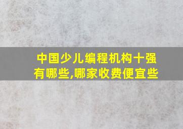 中国少儿编程机构十强有哪些,哪家收费便宜些