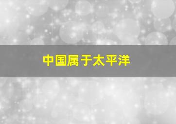 中国属于太平洋