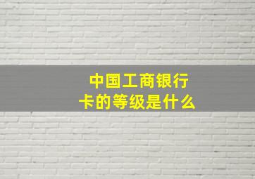 中国工商银行卡的等级是什么