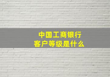 中国工商银行客户等级是什么