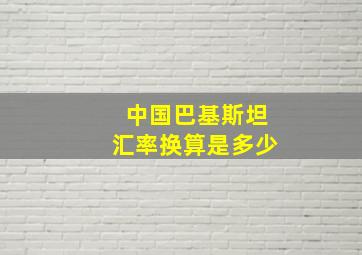 中国巴基斯坦汇率换算是多少