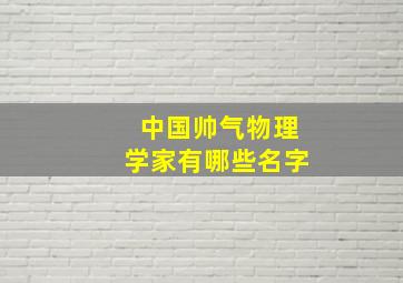 中国帅气物理学家有哪些名字