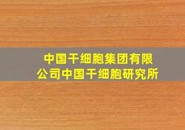 中国干细胞集团有限公司中国干细胞研究所