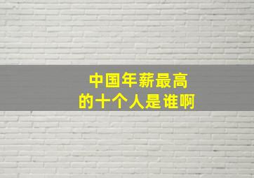 中国年薪最高的十个人是谁啊