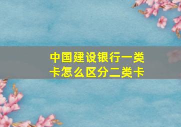 中国建设银行一类卡怎么区分二类卡