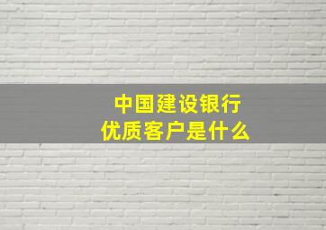 中国建设银行优质客户是什么