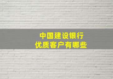 中国建设银行优质客户有哪些