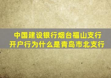 中国建设银行烟台福山支行开户行为什么是青岛市北支行