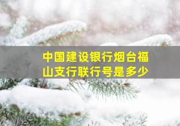 中国建设银行烟台福山支行联行号是多少