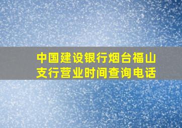 中国建设银行烟台福山支行营业时间查询电话