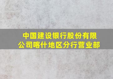 中国建设银行股份有限公司喀什地区分行营业部