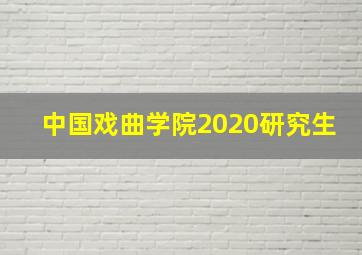 中国戏曲学院2020研究生