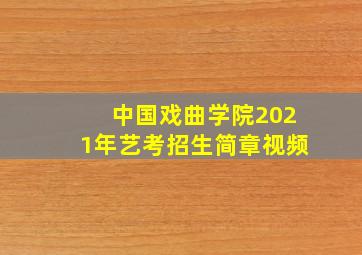 中国戏曲学院2021年艺考招生简章视频