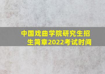 中国戏曲学院研究生招生简章2022考试时间