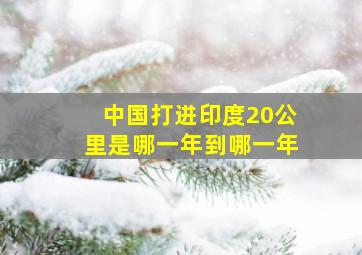 中国打进印度20公里是哪一年到哪一年