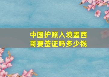 中国护照入境墨西哥要签证吗多少钱