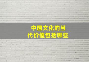 中国文化的当代价值包括哪些