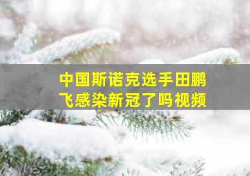 中国斯诺克选手田鹏飞感染新冠了吗视频