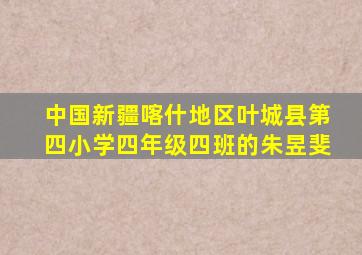 中国新疆喀什地区叶城县第四小学四年级四班的朱昱斐