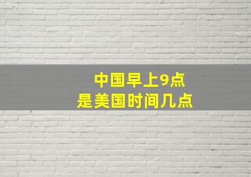 中国早上9点是美国时间几点