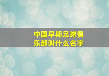 中国早期足球俱乐部叫什么名字