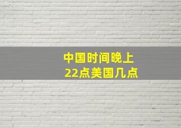 中国时间晚上22点美国几点