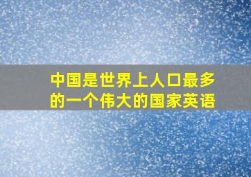 中国是世界上人口最多的一个伟大的国家英语