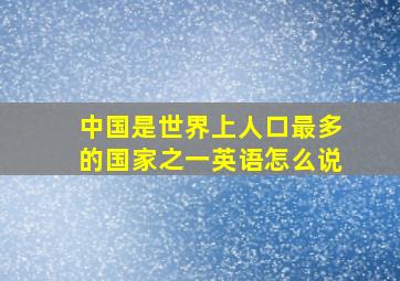 中国是世界上人口最多的国家之一英语怎么说