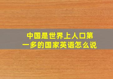 中国是世界上人口第一多的国家英语怎么说