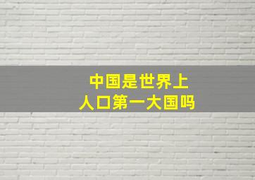 中国是世界上人口第一大国吗