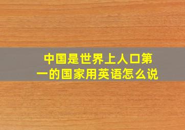 中国是世界上人口第一的国家用英语怎么说