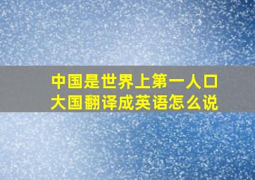 中国是世界上第一人口大国翻译成英语怎么说