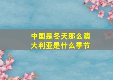 中国是冬天那么澳大利亚是什么季节