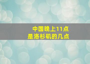 中国晚上11点是洛杉矶的几点