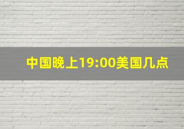 中国晚上19:00美国几点