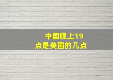 中国晚上19点是美国的几点