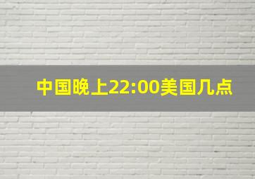 中国晚上22:00美国几点