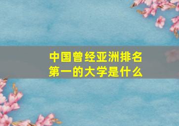 中国曾经亚洲排名第一的大学是什么