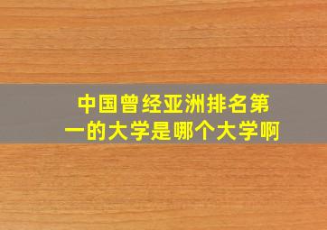 中国曾经亚洲排名第一的大学是哪个大学啊