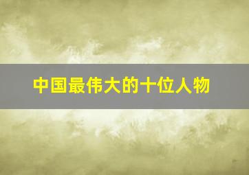 中国最伟大的十位人物