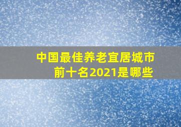 中国最佳养老宜居城市前十名2021是哪些