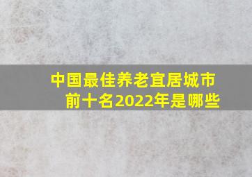 中国最佳养老宜居城市前十名2022年是哪些