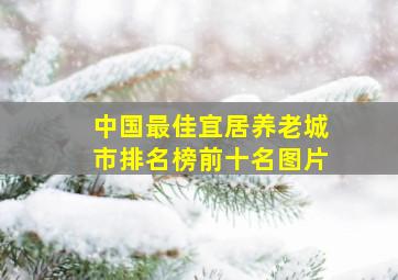 中国最佳宜居养老城市排名榜前十名图片