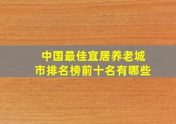 中国最佳宜居养老城市排名榜前十名有哪些