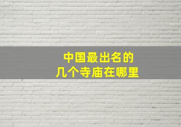 中国最出名的几个寺庙在哪里