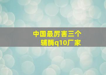 中国最厉害三个辅酶q10厂家