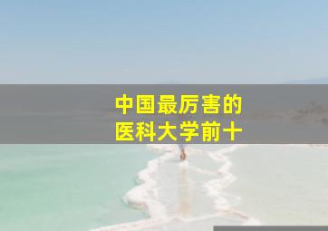 中国最厉害的医科大学前十